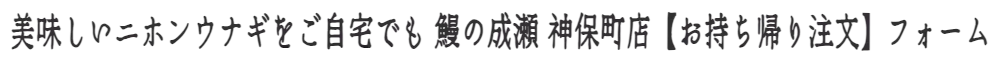 美味しいニホンウナギをご自宅でも 鰻の成瀬 神保町店【お持ち帰り注文】フォーム